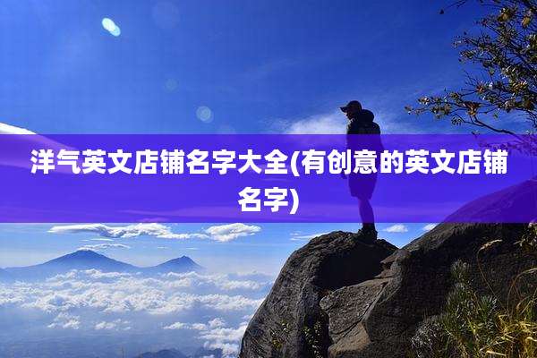 洋气英文店铺名字大全(有创意的英文店铺名字)
