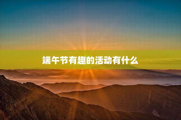 端午节有趣的活动有什么