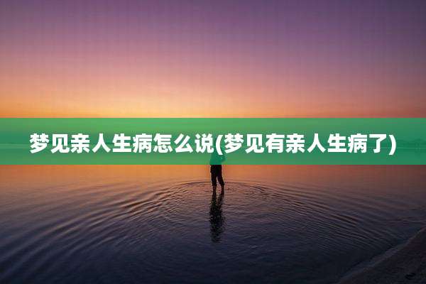 梦见亲人生病怎么说(梦见有亲人生病了)