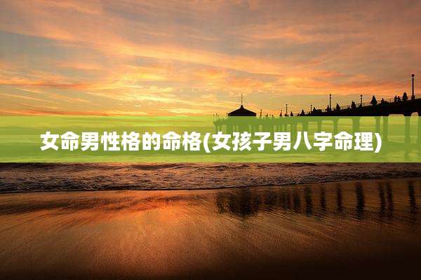 女命男性格的命格(女孩子男八字命理)