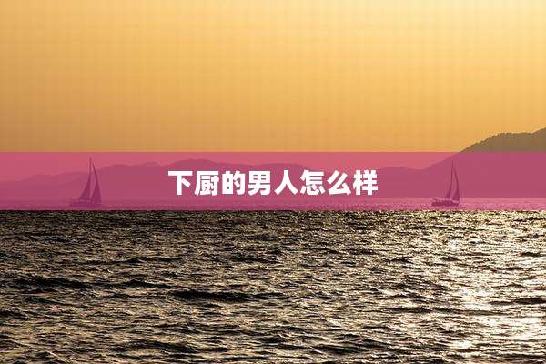 下厨的男人怎么样