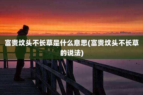 富贵坟头不长草是什么意思(富贵坟头不长草的说法)