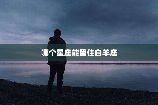 哪个星座能管住白羊座