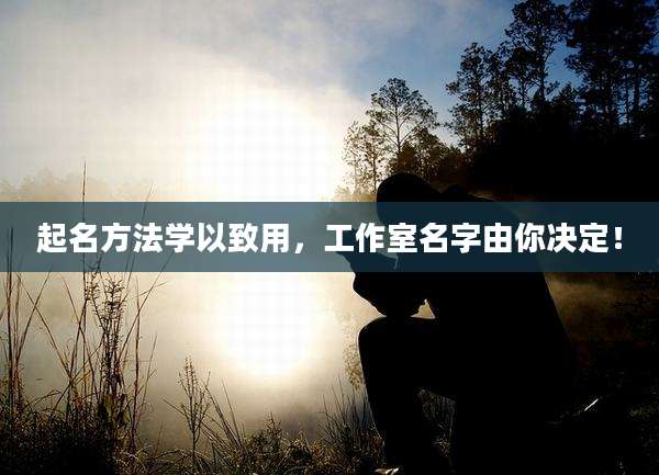 起名方法学以致用,工作室名字由你决定!