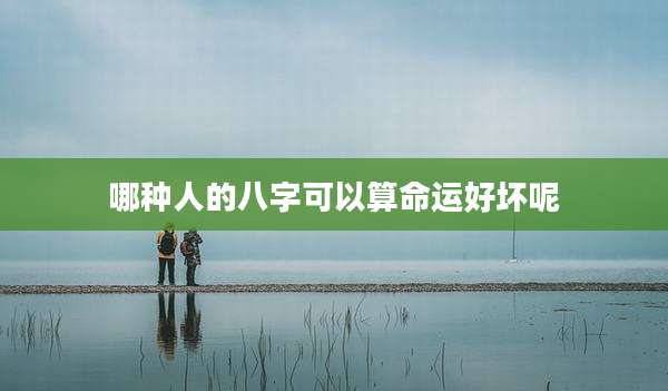 哪种人的八字可以算命运好坏呢