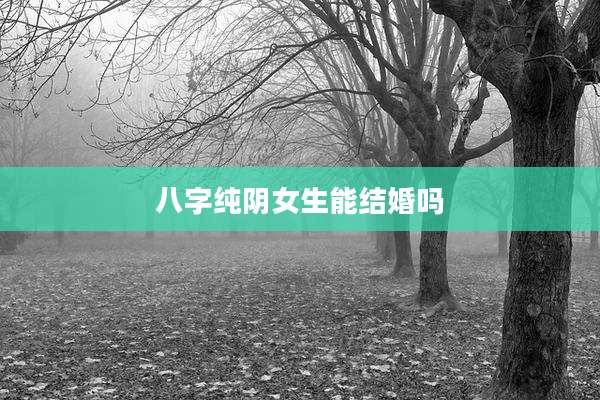 八字纯阴女生能结婚吗