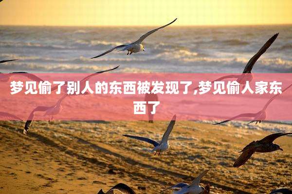 梦见偷了别人的东西被发现了,梦见偷人家东西了