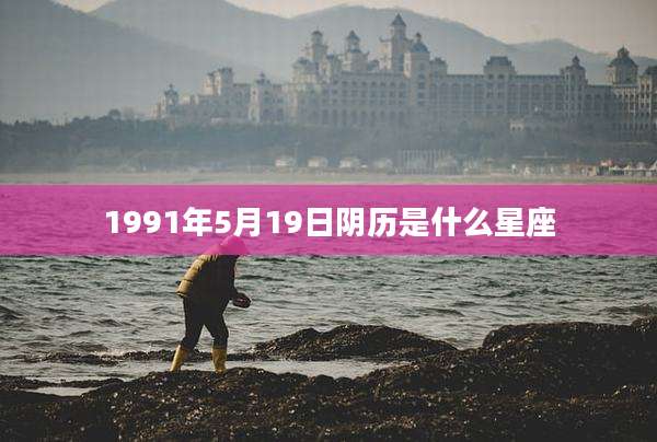 1991年5月19日阴历是什么星座