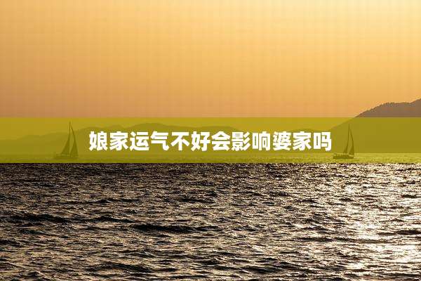 娘家运气不好会影响婆家吗