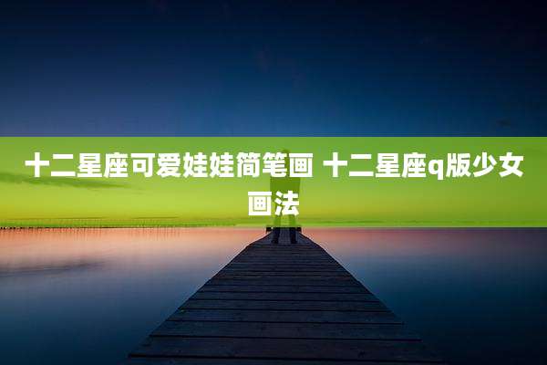 十二星座可爱娃娃简笔画 十二星座q版少女画法