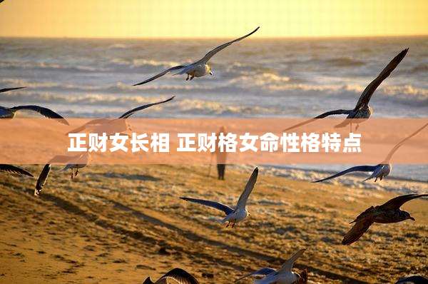 正财女长相 正财格女命性格特点