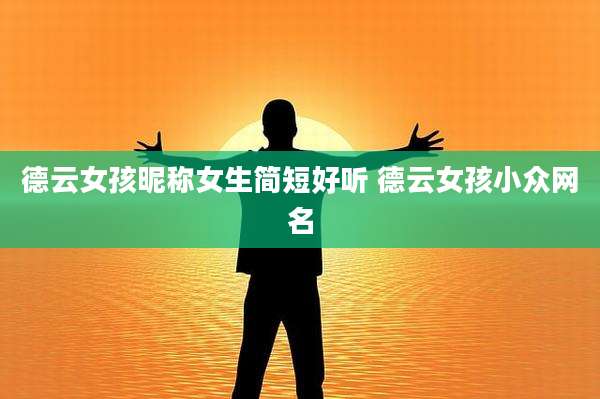 德云女孩昵称女生简短好听 德云女孩小众网名