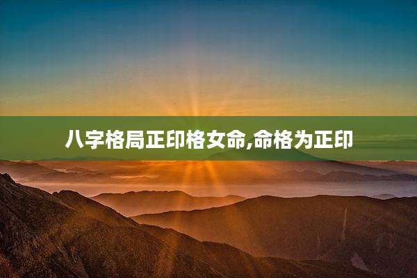 八字格局正印格女命,命格为正印