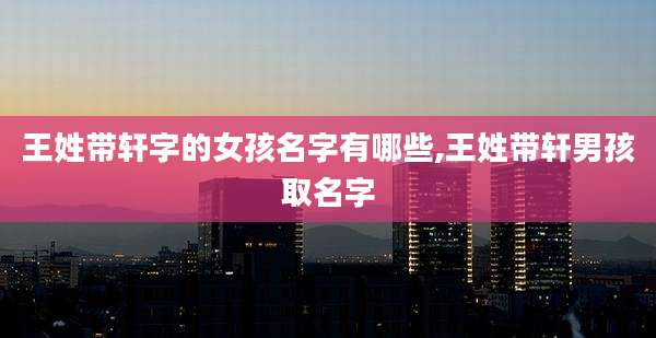 王姓带轩字的女孩名字有哪些,王姓带轩男孩取名字