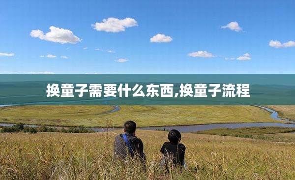 换童子需要什么东西,换童子流程