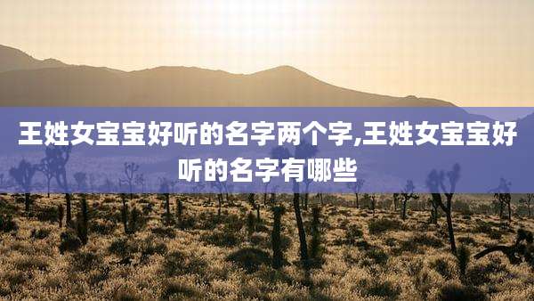 王姓女宝宝好听的名字两个字,王姓女宝宝好听的名字有哪些