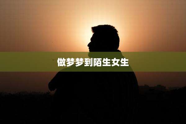 做梦梦到陌生女生