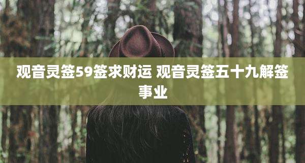 观音灵签59签求财运 观音灵签五十九解签事业