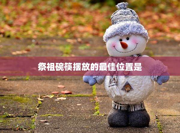 祭祖碗筷摆放的最佳位置是