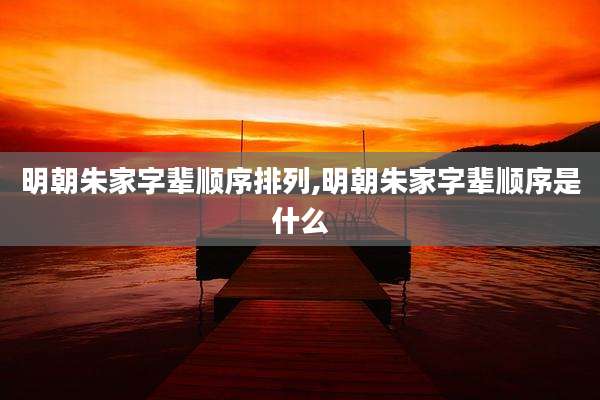 明朝朱家字辈顺序排列,明朝朱家字辈顺序是什么