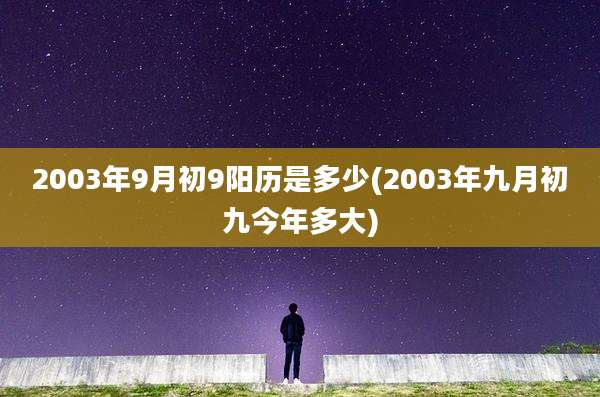 2003年9月初9阳历是多少(2003年九月初九今年多大)