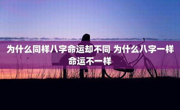 为什么同样八字命运却不同 为什么八字一样命运不一样
