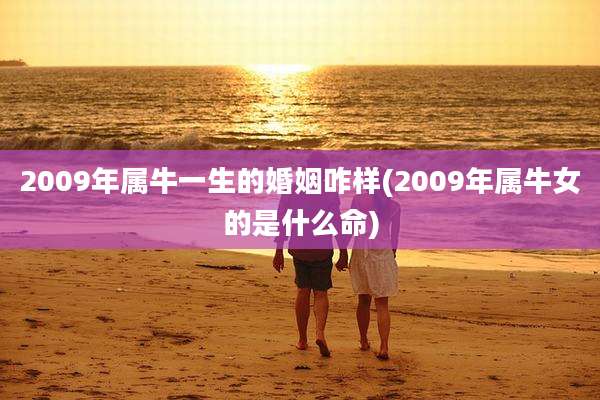 2009年属牛一生的婚姻咋样(2009年属牛女的是什么命)