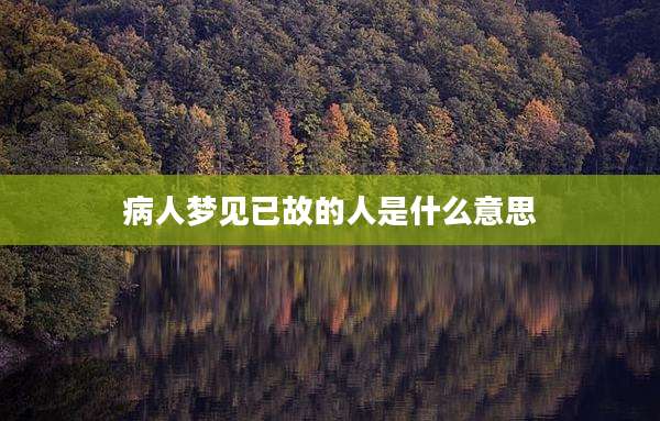 病人梦见已故的人是什么意思