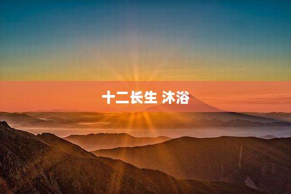 十二长生 沐浴
