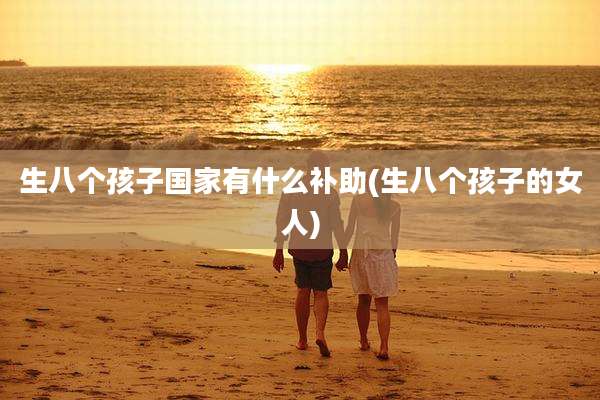 生八个孩子国家有什么补助(生八个孩子的女人)