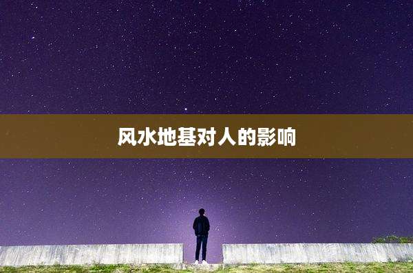风水地基对人的影响