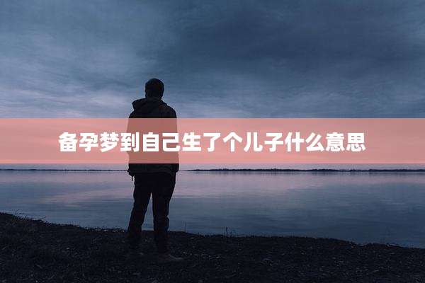 备孕梦到自己生了个儿子什么意思