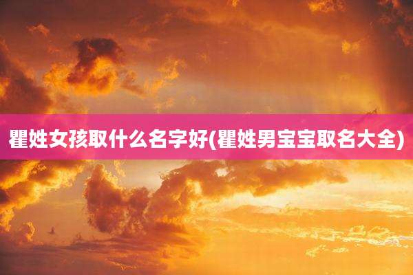 瞿姓女孩取什么名字好(瞿姓男宝宝取名大全)