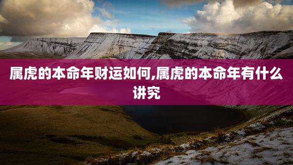 属虎的本命年财运如何,属虎的本命年有什么讲究
