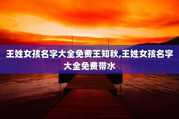 王姓女孩名字大全免费王知秋,王姓女孩名字大全免费带水