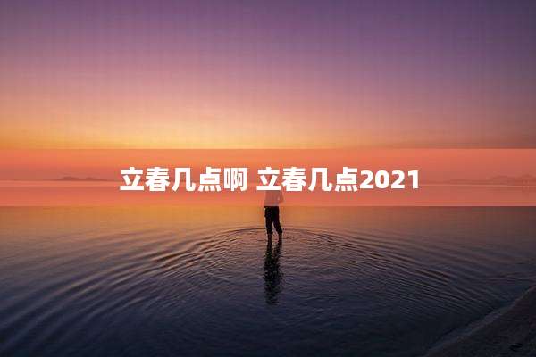 立春几点啊 立春几点2021