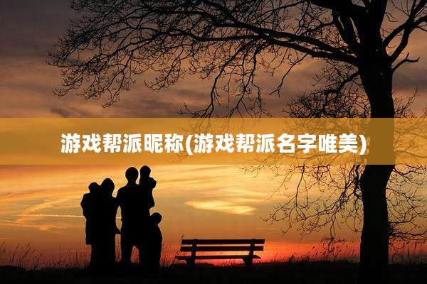 游戏帮派昵称(游戏帮派名字唯美)