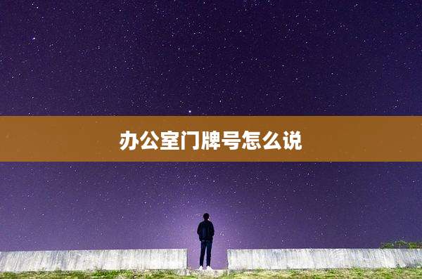 办公室门牌号怎么说