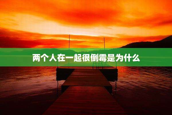 两个人在一起很倒霉是为什么