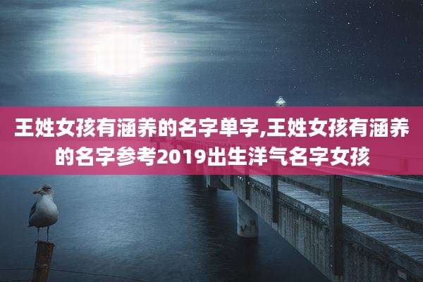 王姓女孩有涵养的名字单字,王姓女孩有涵养的名字参考2019出生洋气名字女孩
