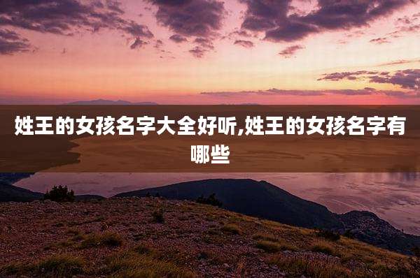 姓王的女孩名字大全好听,姓王的女孩名字有哪些
