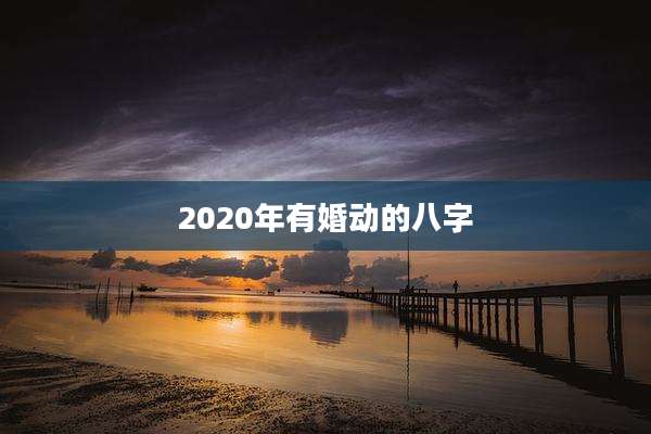 2020年有婚动的八字