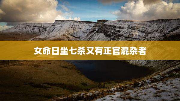 女命日坐七杀又有正官混杂者
