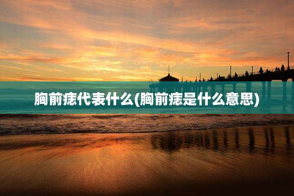 胸前痣代表什么(胸前痣是什么意思)
