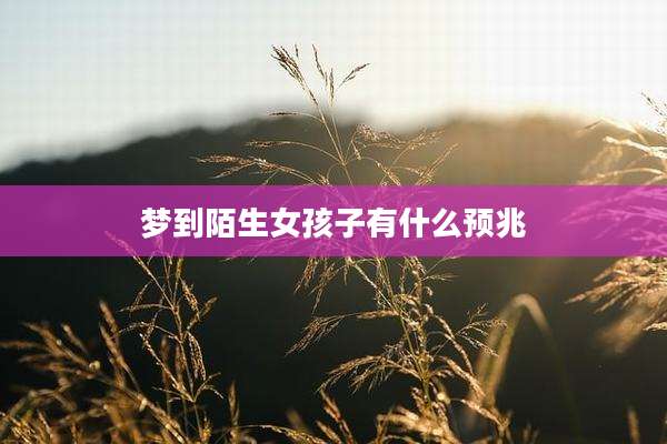 梦到陌生女孩子有什么预兆