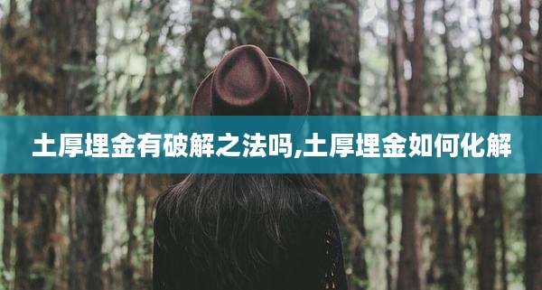 土厚埋金有破解之法吗,土厚埋金如何化解