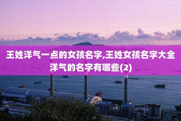 王姓洋气一点的女孩名字,王姓女孩名字大全洋气的名字有哪些(2)