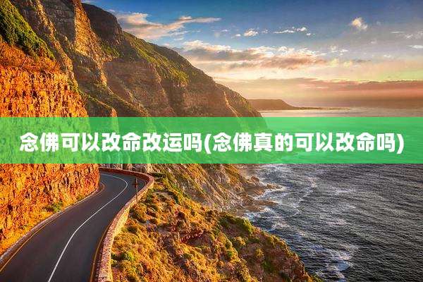 念佛可以改命改运吗(念佛真的可以改命吗)