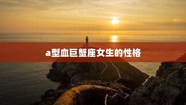 a型血巨蟹座女生的性格