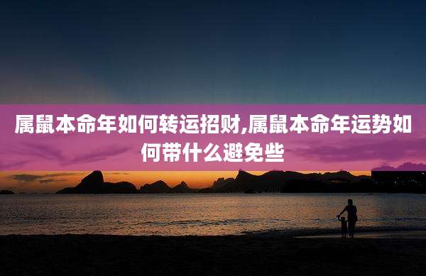 属鼠本命年如何转运招财,属鼠本命年运势如何带什么避免些